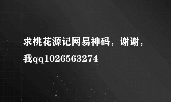 求桃花源记网易神码，谢谢，我qq1026563274