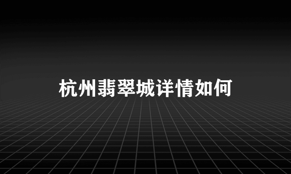 杭州翡翠城详情如何