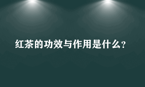 红茶的功效与作用是什么？