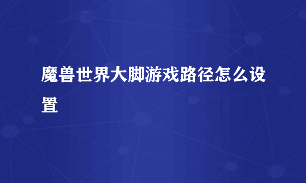 魔兽世界大脚游戏路径怎么设置