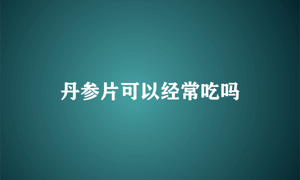 丹参片可以经常吃吗