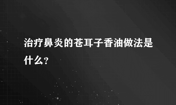 治疗鼻炎的苍耳子香油做法是什么？