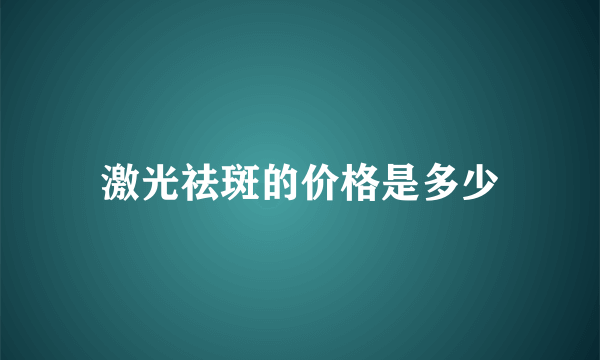 激光祛斑的价格是多少