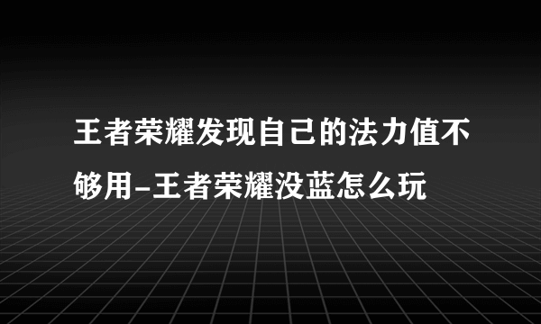 王者荣耀发现自己的法力值不够用-王者荣耀没蓝怎么玩