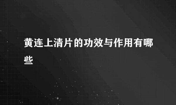 黄连上清片的功效与作用有哪些