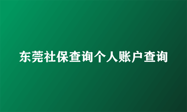 东莞社保查询个人账户查询