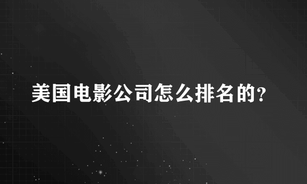 美国电影公司怎么排名的？