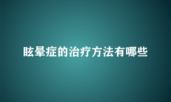 眩晕症的治疗方法有哪些