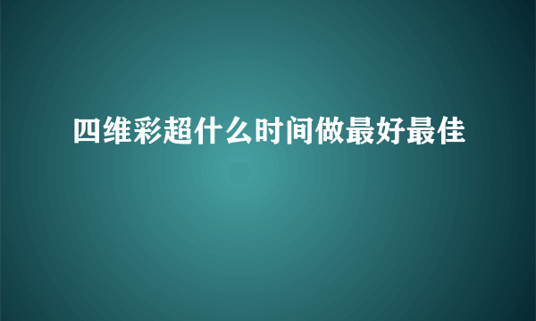 四维彩超什么时间做最好最佳