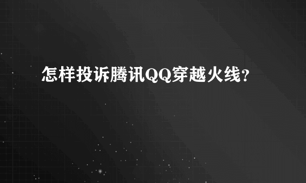 怎样投诉腾讯QQ穿越火线？