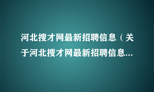 河北搜才网最新招聘信息（关于河北搜才网最新招聘信息的简介）