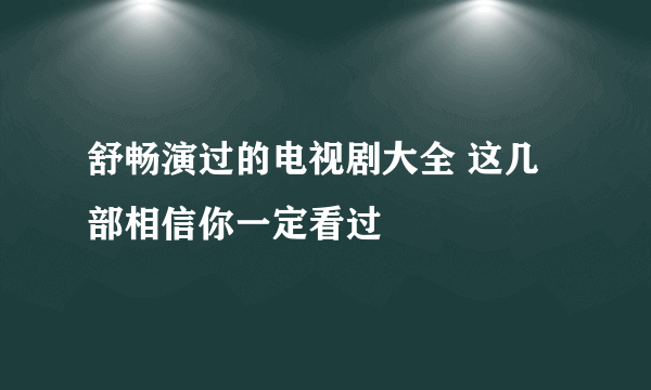 舒畅演过的电视剧大全 这几部相信你一定看过