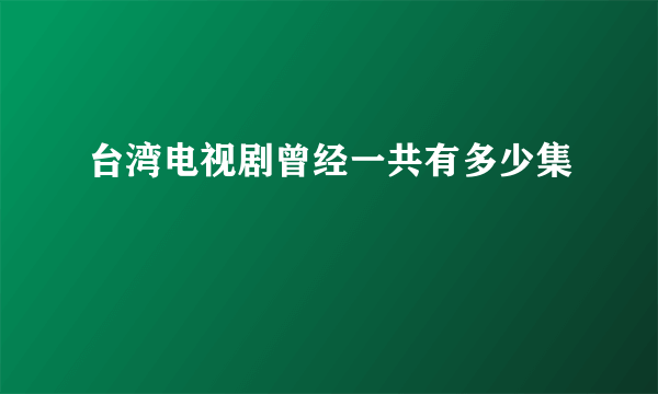 台湾电视剧曾经一共有多少集