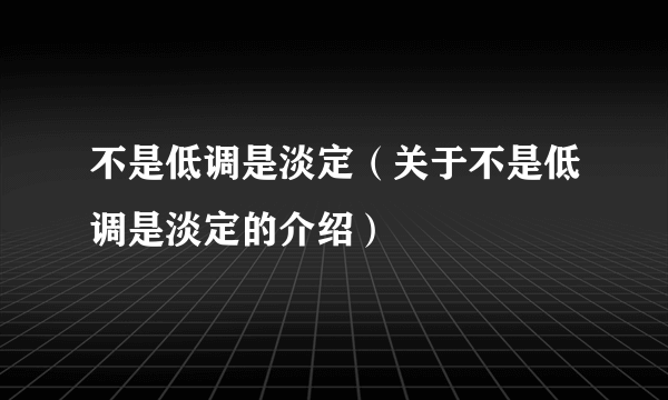 不是低调是淡定（关于不是低调是淡定的介绍）