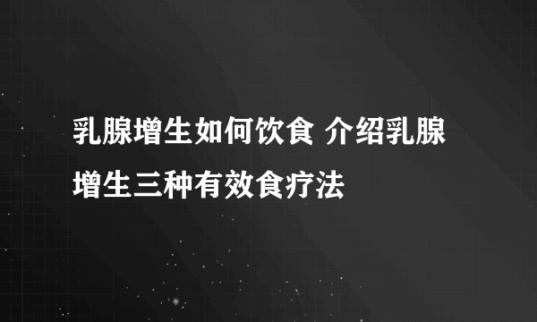 乳腺增生如何饮食 介绍乳腺增生三种有效食疗法