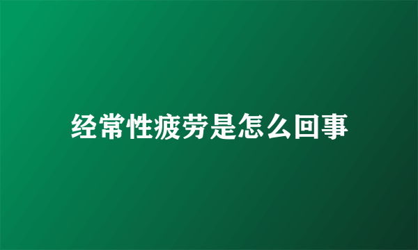 经常性疲劳是怎么回事