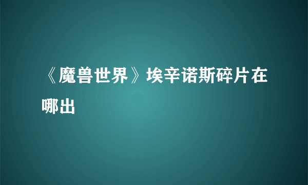 《魔兽世界》埃辛诺斯碎片在哪出