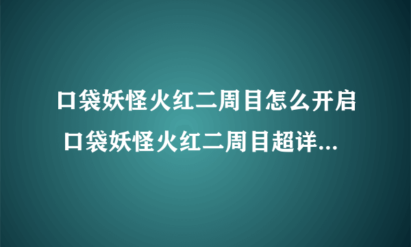 口袋妖怪火红二周目怎么开启 口袋妖怪火红二周目超详通关攻略