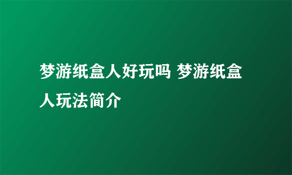 梦游纸盒人好玩吗 梦游纸盒人玩法简介