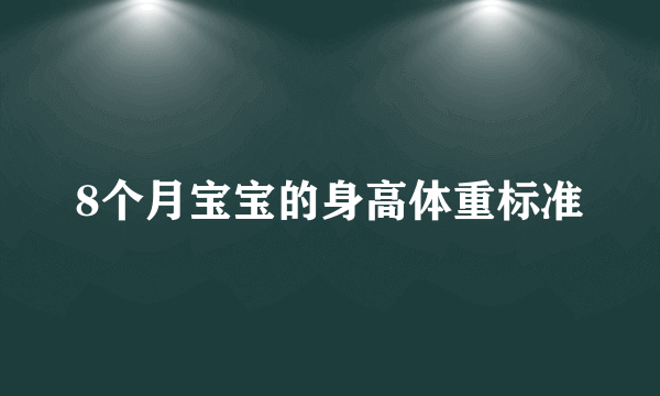 8个月宝宝的身高体重标准