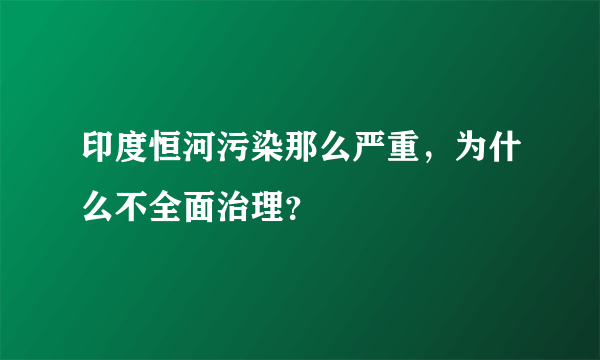 印度恒河污染那么严重，为什么不全面治理？