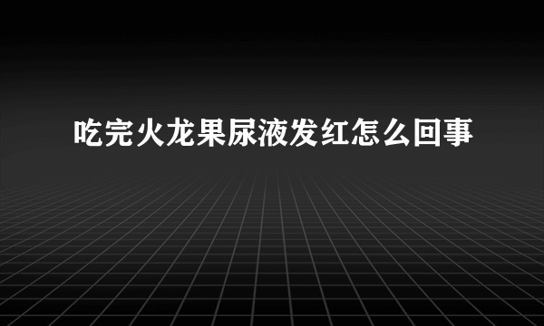 吃完火龙果尿液发红怎么回事