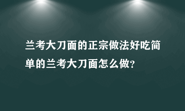 兰考大刀面的正宗做法好吃简单的兰考大刀面怎么做？