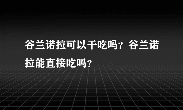 谷兰诺拉可以干吃吗？谷兰诺拉能直接吃吗？