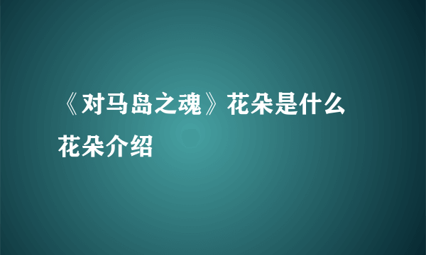 《对马岛之魂》花朵是什么 花朵介绍