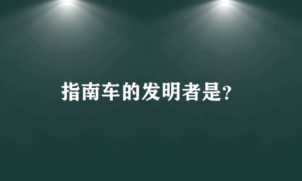 指南车的发明者是？