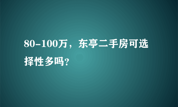 80-100万，东亭二手房可选择性多吗？