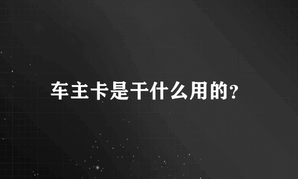 车主卡是干什么用的？