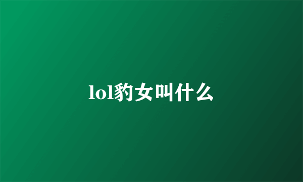 lol豹女叫什么