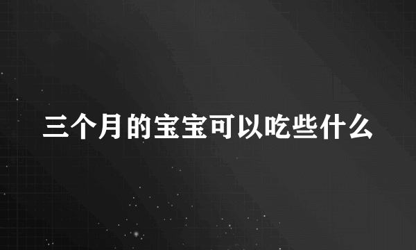 三个月的宝宝可以吃些什么