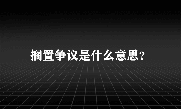 搁置争议是什么意思？