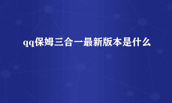 qq保姆三合一最新版本是什么