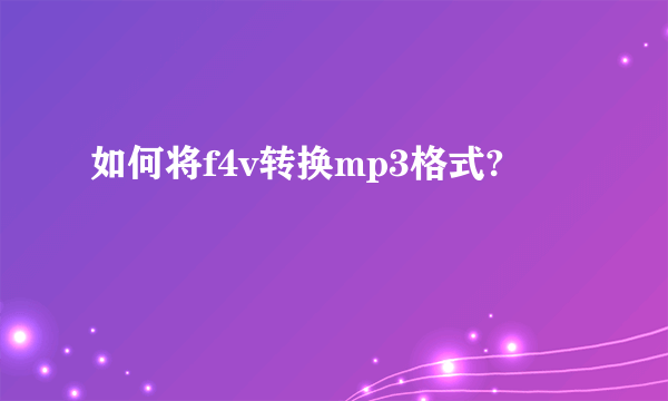 如何将f4v转换mp3格式?