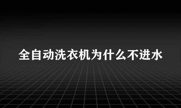 全自动洗衣机为什么不进水