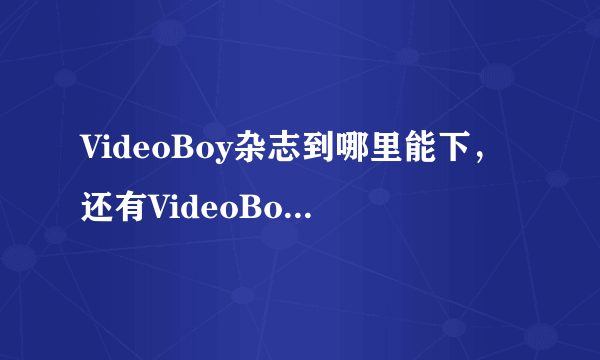 VideoBoy杂志到哪里能下，还有VideoBoy官网是多少？