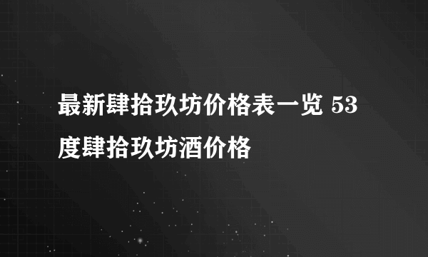 最新肆拾玖坊价格表一览 53度肆拾玖坊酒价格