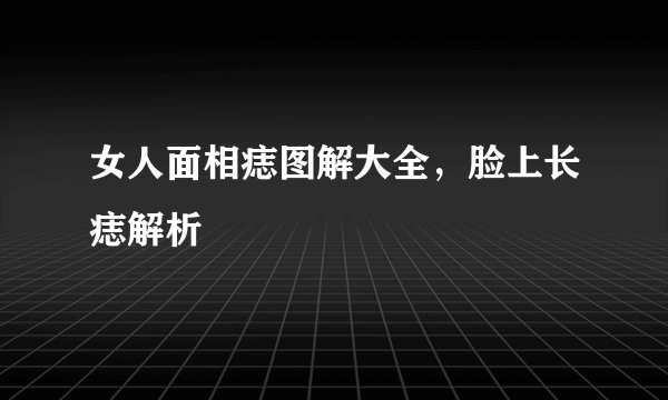 女人面相痣图解大全，脸上长痣解析