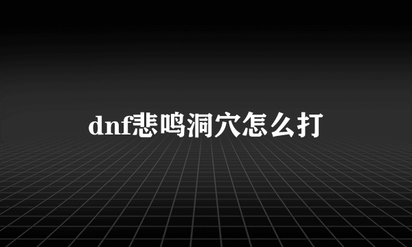 dnf悲鸣洞穴怎么打