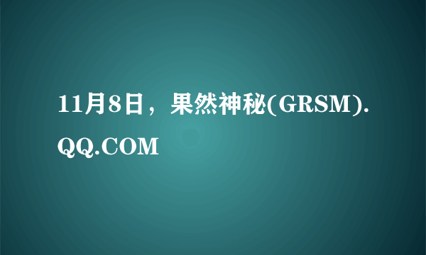 11月8日，果然神秘(GRSM).QQ.COM