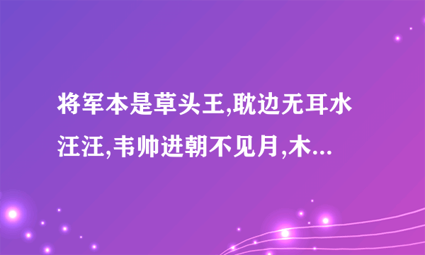 将军本是草头王,耽边无耳水汪汪,韦帅进朝不见月,木易流落在番邦.韦帅进朝不见月,猜四种姓