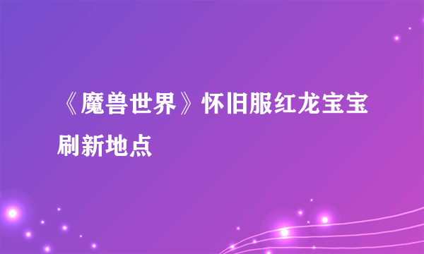 《魔兽世界》怀旧服红龙宝宝刷新地点