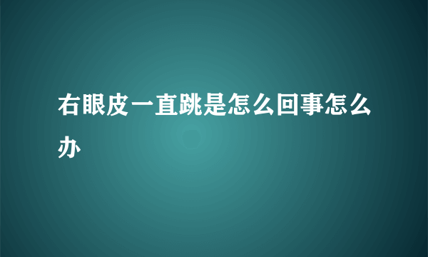 右眼皮一直跳是怎么回事怎么办