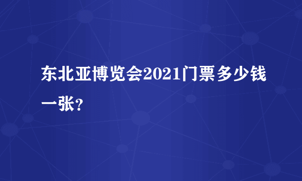 东北亚博览会2021门票多少钱一张？