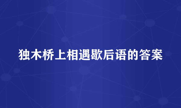 独木桥上相遇歇后语的答案