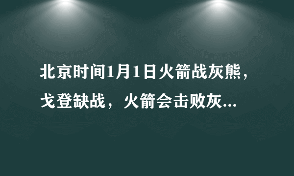 北京时间1月1日火箭战灰熊，戈登缺战，火箭会击败灰熊吗？为什么？