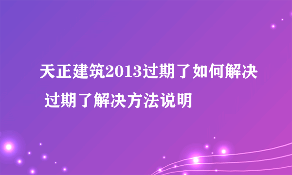 天正建筑2013过期了如何解决 过期了解决方法说明